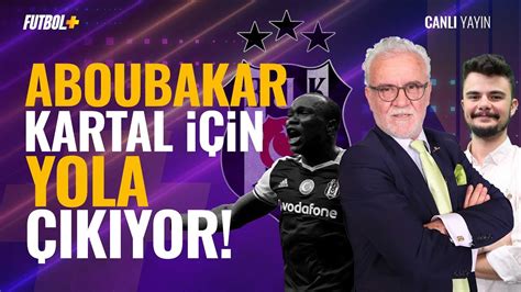 Aboubakar Kartal için yola çıkıyor Turgay Demir Beşiktaş YouTube