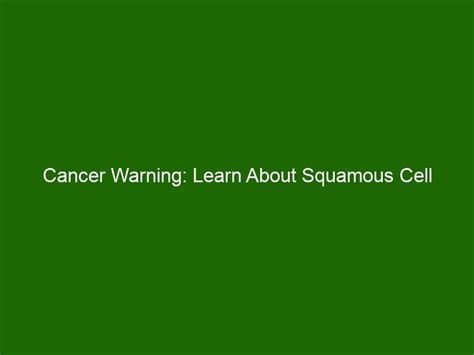 Cancer Warning Learn About Squamous Cell Carcinoma And How To Beat It Health And Beauty