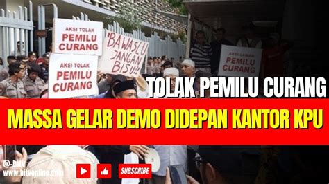 Massa Gelar Demo Didepan Kantor Kpu Serukan Tolak Pemilu Curang Youtube