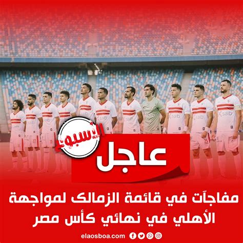 الأسبوع عاجل مفاجآت في قائمة الزمالك لمواجهة الأهلي في نهائي كأس مصر