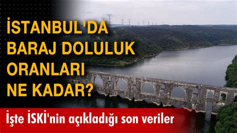 İstanbul baraj doluluk oranları ne kadar