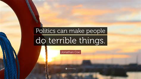 Jonathan Coe Quote Politics Can Make People Do Terrible Things