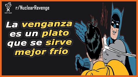 La Venganza Es Un Plato Que Se Sirve Mejor Frío R Nuclearrevenge Historias De Reddit En