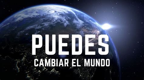 Puedes cambiar el mundo empieza por tí Consejos de vida Cambiar el