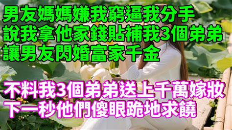 男友媽媽嫌我窮逼我分手，說我拿他家錢貼補我3個弟弟，讓男友閃婚富家千金，不料我3個弟弟送上千萬嫁妝，下一秒他們傻眼跪地求饒！為人處世 生活