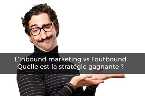 Linbound marketing vs loutbound Quelle est la stratégie gagnante