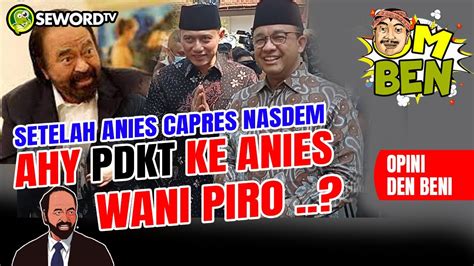 Den Beni Setelah Anies Capres Nasdem Ahy Pdkt Ke Anies Wani Piro