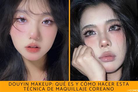 Douyin Makeup Qué Es Y Cómo Hacer Esta Técnica De Maquillaje Coreano Escenika