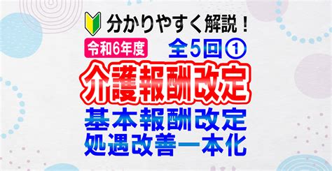 令和6年介護報酬改定【第1回 】改定概要をどこよりも分かりやすく！｜基本報酬と処遇改善加算率のアップ一本化