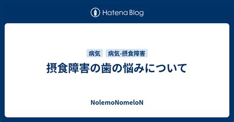 摂食障害の歯の悩みについて Nolemonomelon