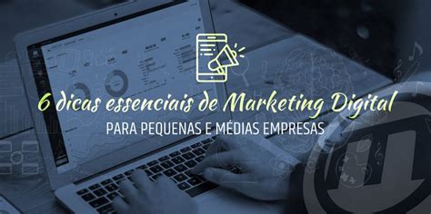 6 Dicas Essenciais De Marketing Digital Para Pequenas E Médias Empresas