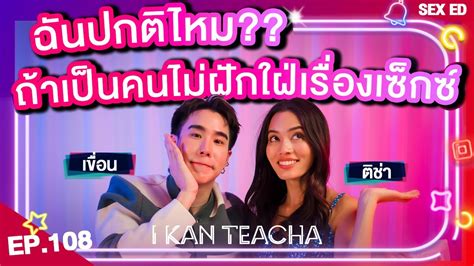 𝗜 𝗞𝗔𝗡 𝗧𝗘𝗔𝗖𝗛𝗔 Ep108 Sex Ed กับ ติช่า เขื่อน Asexuality คืออะไร ฉัน