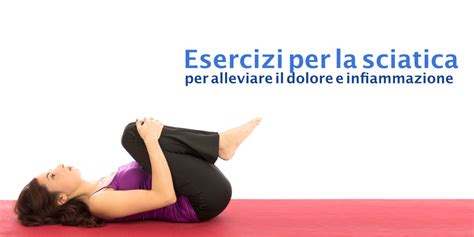 Esercizi Per La Sciatica Per Alleviare Il Dolore E L Infiammazione