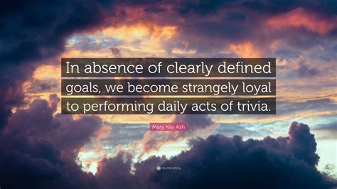 Mary Kay Ash Quote In Absence Of Clearly Defined Goals We Become