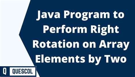 Java Program To Perform Right Rotation On Array Elements By Two Quescol