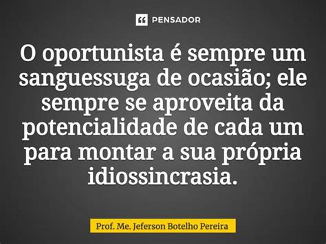 O Oportunista Sempre Um Prof Me Jeferson Botelho Pensador