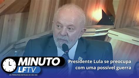 Presidente Lula Se Preocupa Com Uma Possível Guerra Youtube