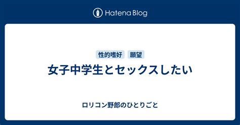 女子中学生とセックスしたい ロリコン野郎のひとりごと