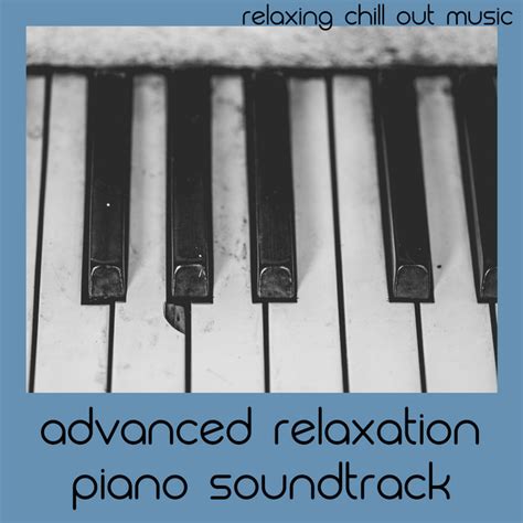 Advanced Relaxation Piano Soundtrack Album By Relaxing Chill Out