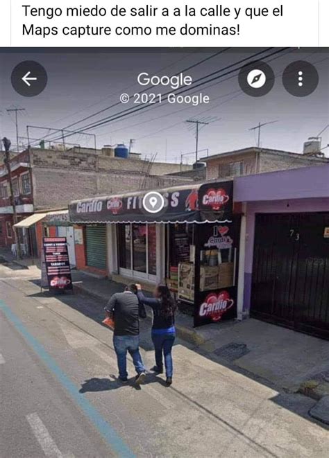 Tengo Miedo De Salir A A La Calle Y Que El Maps Capture Como Me Dominas Memes