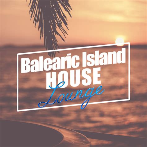 Balearic Island House Lounge Album By Deep House Lounge Spotify