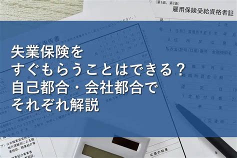 失業保険をすぐもらうことはできる？自己都合・会社都合でそれぞれ解説