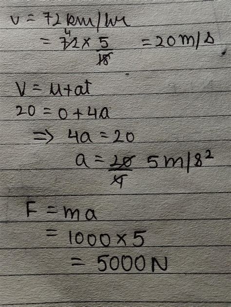 A Car Of Mass 1000 Kg Moving With Velocity 72 Km H Takes 4 Seconds To