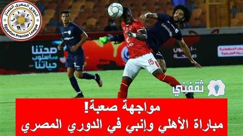 مواجهة صعبة موعد مباراة إنبي والأهلي الدوري المصري والقنوات الناقلة