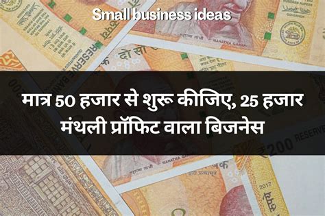 Small Business Ideas मात्र 50 हजार से शुरू कीजिए 25 हजार मंथली