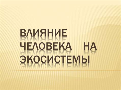 Влияние человека на экосистему - презентация онлайн