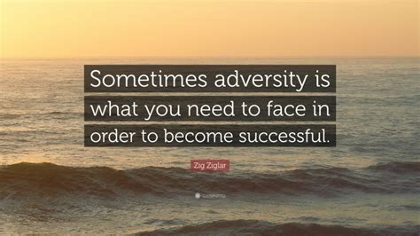 Zig Ziglar Quote Sometimes Adversity Is What You Need To Face In