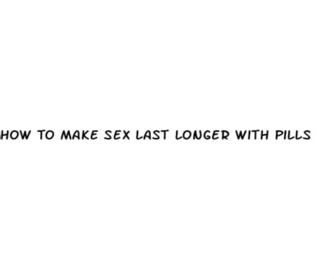 How To Make Sex Last Longer With Pills White Crane Institute