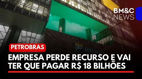 PETROBRAS PERDE RECURSO E VAI TER QUE PAGAR R 18 BILHÕES YouTube