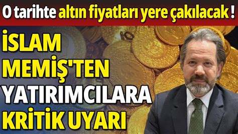 İslam Memiş ten yatırımcılara kritik uyarı O tarihte altın fiyatları