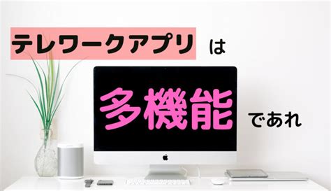 テレワークアプリは会議だけできてもダメおすすめテレワークアプリを紹介