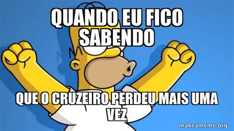 Quando Eu Fico Sabendo Que O Cruzeiro Perdeu Mais Uma Vez Happy Homer