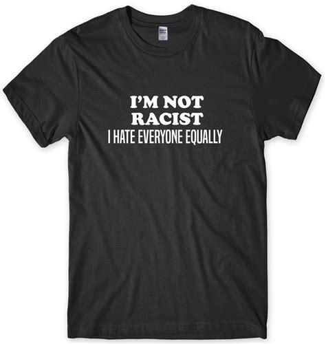 I M Not Racist I Hate Everyone Equally Mens Funny Unisex T Shirt Ebay