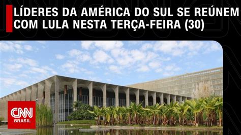 Líderes Da América Do Sul Se Reúnem Com Lula Nesta Terça Feira 30