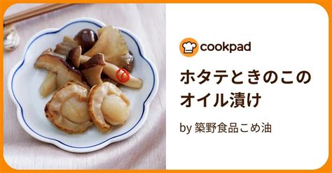 ホタテときのこのオイル漬け By 築野食品こめ油 【クックパッド】 簡単おいしいみんなのレシピが394万品