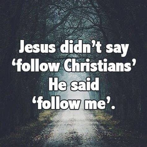 Jesus Didnt Say Follow Christians He Said Follow Me Bible Quotes