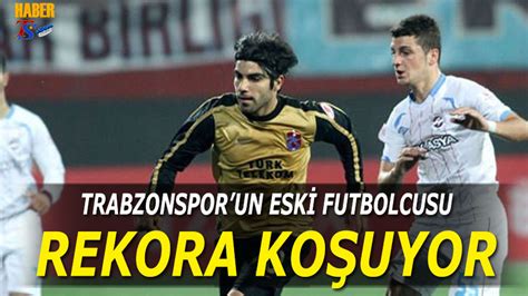 Trabzonspor Un Eski Futbolcusu Rekora Ko Uyor Trabzon Haber