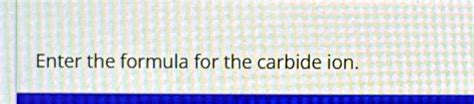 Solved Enter The Formula For The Carbide Ion Enter The Formula For The Carbide Ion