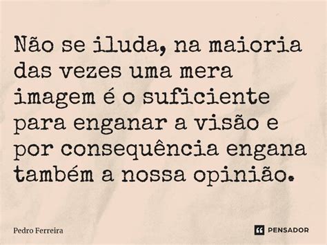 N O Se Iluda Na Maioria Das Vezes Pedro Ferreira Pensador