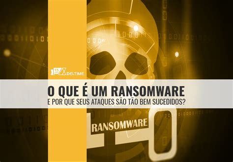 O que é um Ransomware e por que seus ataques são tão bem sucedidos