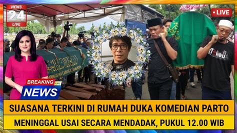 INNALILLAHI Suasana Terkini Rumah Duka Komedian Parto Meninggal