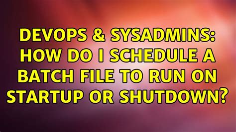 Devops Sysadmins How Do I Schedule A Batch File To Run On Startup Or