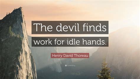 Henry David Thoreau Quote: “The devil finds work for idle hands.”