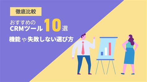 【徹底比較】おすすめのcrmツール10選！機能や失敗しない選び方を解説