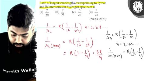 Ratio Of Longest Wavelengths Corresponding To Lyman And Balmer Series In Hydrogen Spectrum Is A