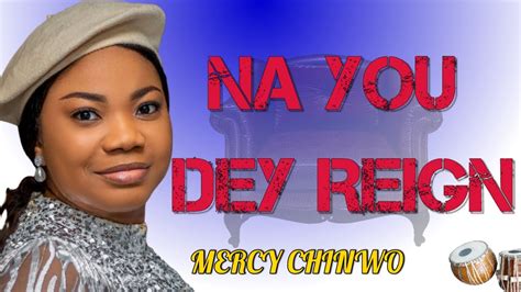 NA YOU DEY REIGN MERCY CHINWO YouTube